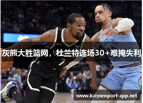 灰熊大胜篮网，杜兰特连场30+难掩失利