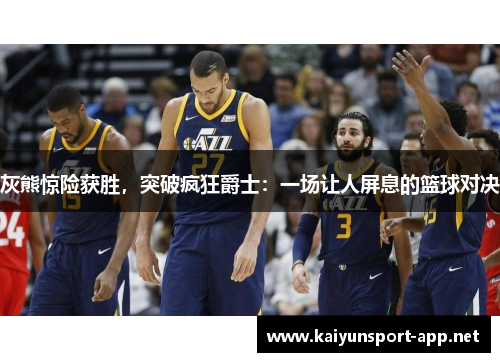 灰熊惊险获胜，突破疯狂爵士：一场让人屏息的篮球对决