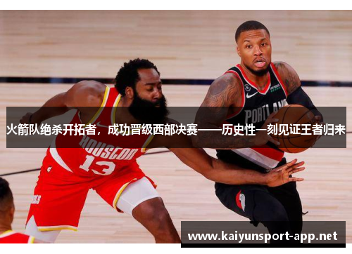 火箭队绝杀开拓者，成功晋级西部决赛——历史性一刻见证王者归来