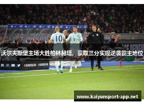 沃尔夫斯堡主场大胜柏林赫塔，豪取三分实现逆袭霸主地位