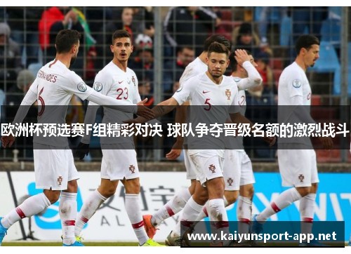 欧洲杯预选赛F组精彩对决 球队争夺晋级名额的激烈战斗