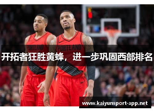 开拓者狂胜黄蜂，进一步巩固西部排名