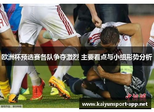 欧洲杯预选赛各队争夺激烈 主要看点与小组形势分析