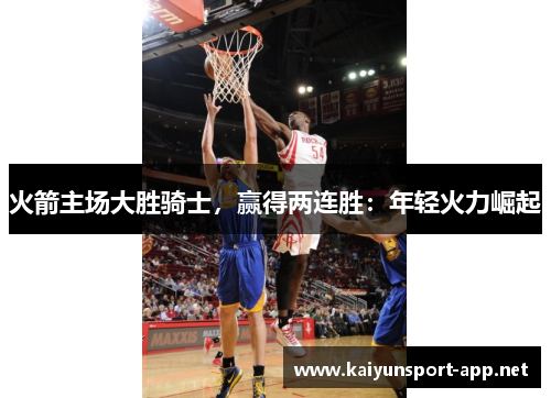 火箭主场大胜骑士，赢得两连胜：年轻火力崛起
