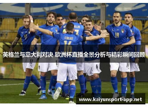 英格兰与意大利对决 欧洲杯直播全景分析与精彩瞬间回顾