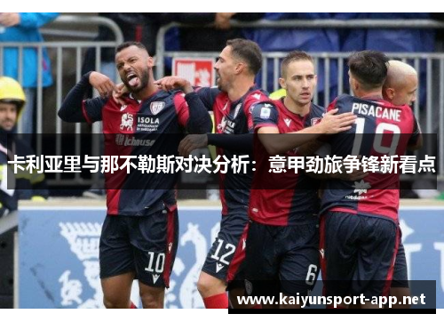 卡利亚里与那不勒斯对决分析：意甲劲旅争锋新看点