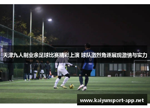 天津九人制业余足球比赛精彩上演 球队激烈角逐展现激情与实力