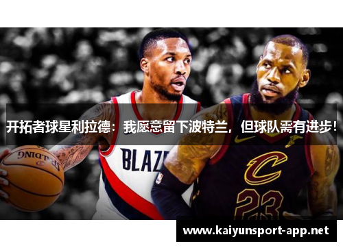 开拓者球星利拉德：我愿意留下波特兰，但球队需有进步！