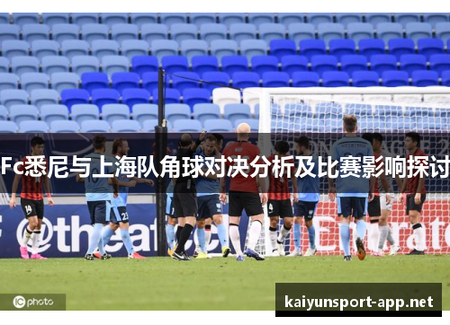 Fc悉尼与上海队角球对决分析及比赛影响探讨
