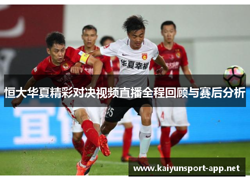 恒大华夏精彩对决视频直播全程回顾与赛后分析