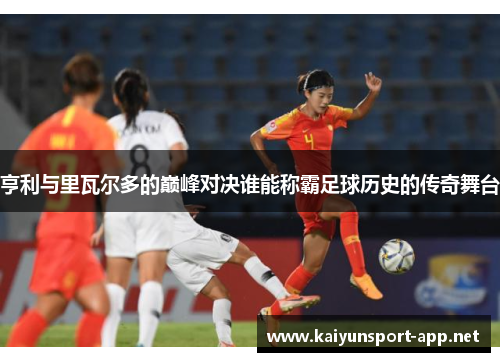 亨利与里瓦尔多的巅峰对决谁能称霸足球历史的传奇舞台