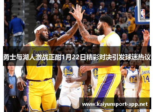 勇士与湖人激战正酣1月22日精彩对决引发球迷热议