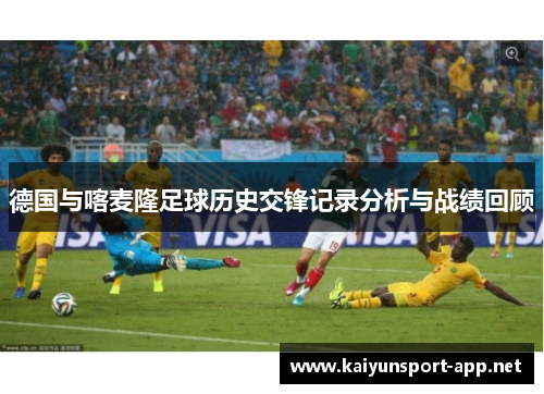 德国与喀麦隆足球历史交锋记录分析与战绩回顾